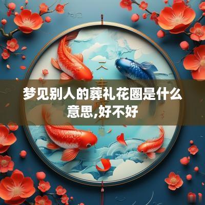 梦见别人的葬礼花圈是什么意思,好不好