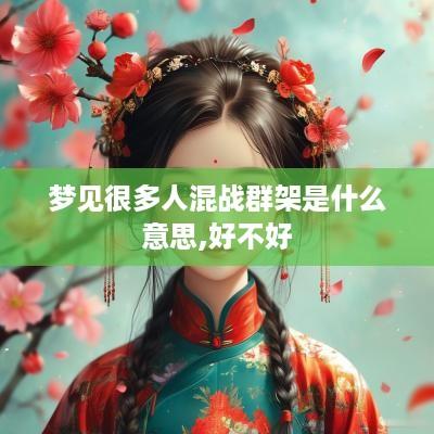 梦见很多人混战群架是什么意思,好不好