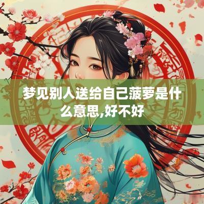 梦见别人送给自己菠萝是什么意思,好不好