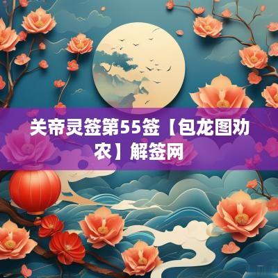 关帝灵签第55签【包龙图劝农】解签网
