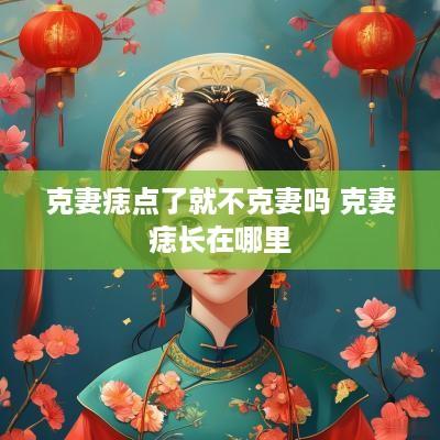 克妻痣点了就不克妻吗 克妻痣长在哪里