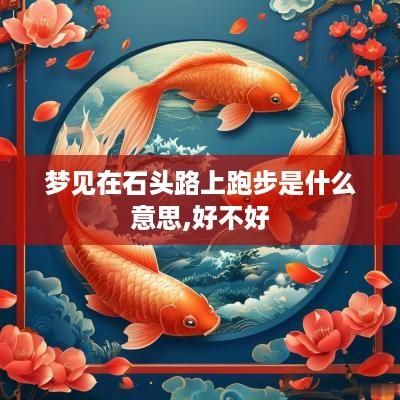 梦见在石头路上跑步是什么意思,好不好