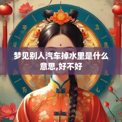 梦见别人汽车掉水里是什么意思,好不好