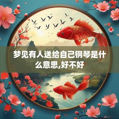 梦见有人送给自己钢琴是什么意思,好不好