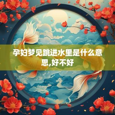 孕妇梦见跳进水里是什么意思,好不好