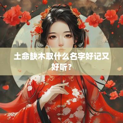 土命缺木取什么名字好记又好听？