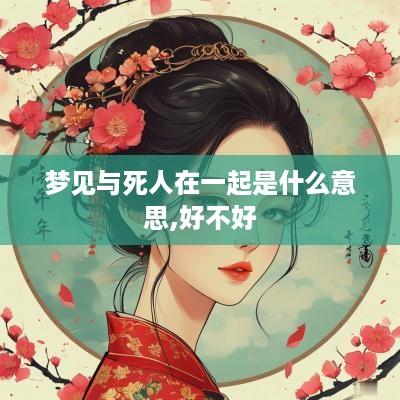梦见与死人在一起是什么意思,好不好