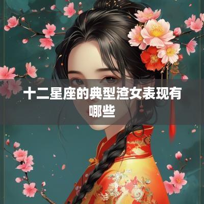 十二星座的典型渣女表现有哪些