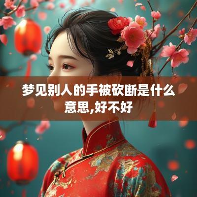 梦见别人的手被砍断是什么意思,好不好