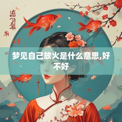 梦见自己放火是什么意思,好不好