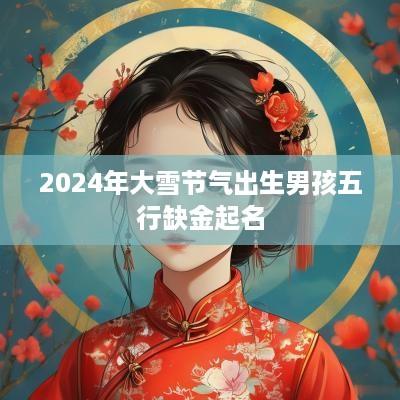 2025年大雪节气出生男孩五行缺金起名