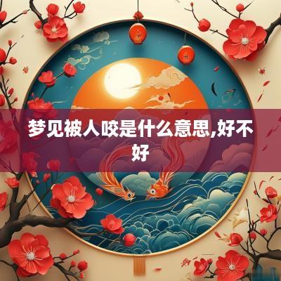 梦见被人咬是什么意思,好不好