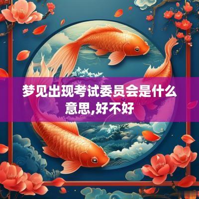 梦见出现考试委员会是什么意思,好不好