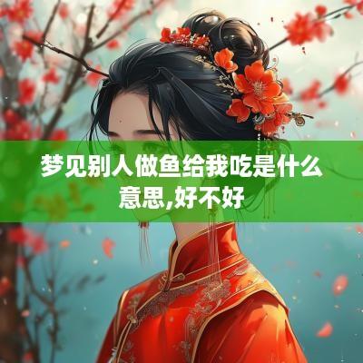 梦见别人做鱼给我吃是什么意思,好不好