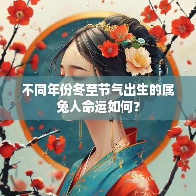 不同年份冬至节气出生的属兔人命运如何？