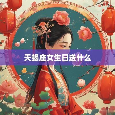 天蝎座女生日送什么