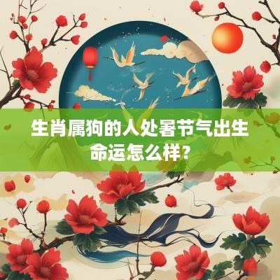 生肖属狗的人处暑节气出生命运怎么样？