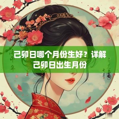己卯日哪个月份生好？详解己卯日出生月份
