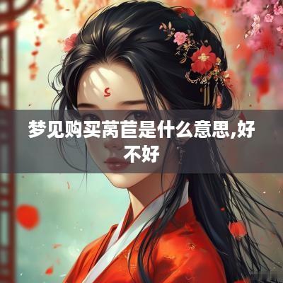 梦见购买莴苣是什么意思,好不好