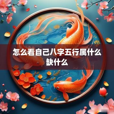 怎么看自己八字五行属什么缺什么