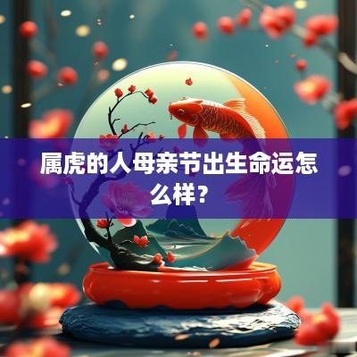 属虎的人母亲节出生命运怎么样？
