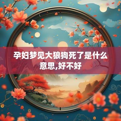 孕妇梦见大狼狗死了是什么意思,好不好