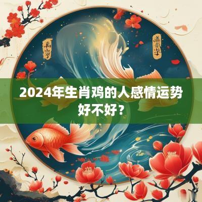 2025年生肖鸡的人感情运势好不好？