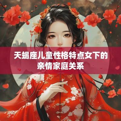 天蝎座儿童性格特点女下的亲情家庭关系