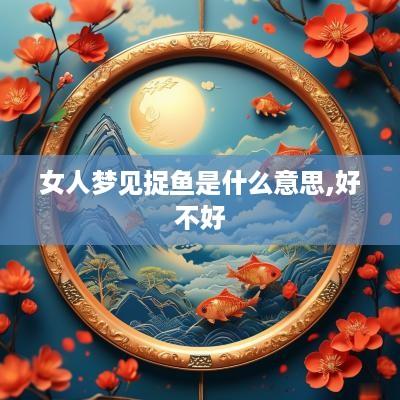 女人梦见捉鱼是什么意思,好不好