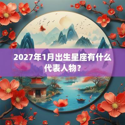 2027年1月出生星座有什么代表人物？