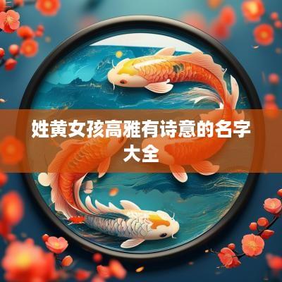 姓黄女孩高雅有诗意的名字大全