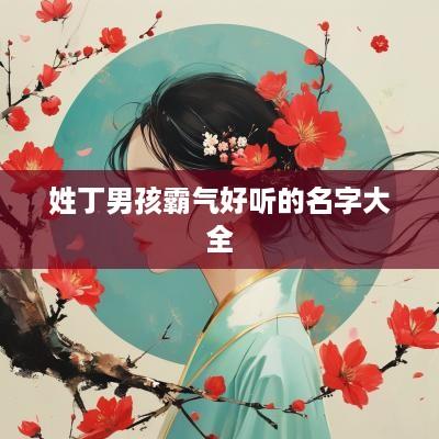姓丁男孩霸气好听的名字大全