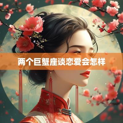 两个巨蟹座谈恋爱会怎样