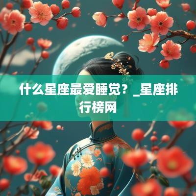 什么星座最爱睡觉？_星座排行榜网