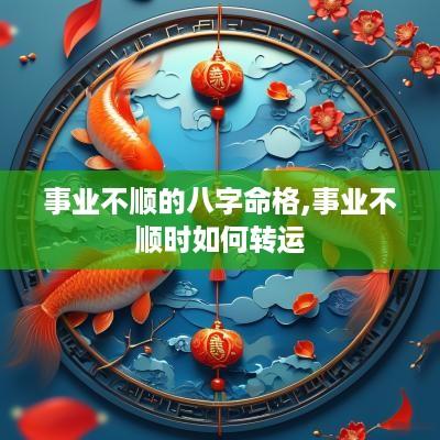 事业不顺的八字命格,事业不顺时如何转运