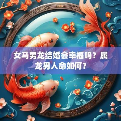 女马男龙结婚会幸福吗？属龙男人命如何？