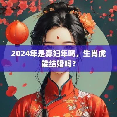 2025年是寡妇年吗，生肖虎能结婚吗？