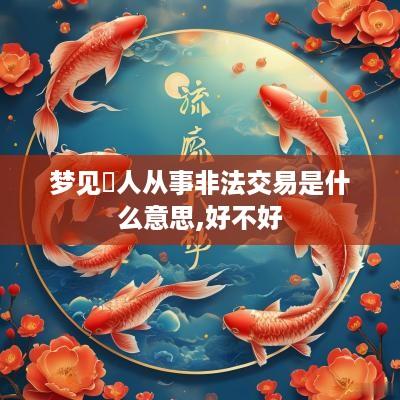 梦见別人从事非法交易是什么意思,好不好