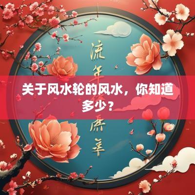 关于风水轮的风水，你知道多少？