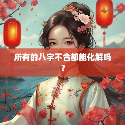所有的八字不合都能化解吗？