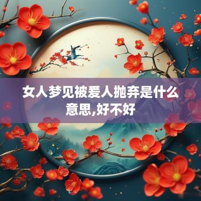 女人梦见被爰人抛弃是什么意思,好不好