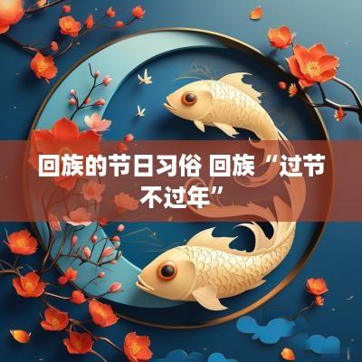 回族的节日习俗 回族“过节不过年”