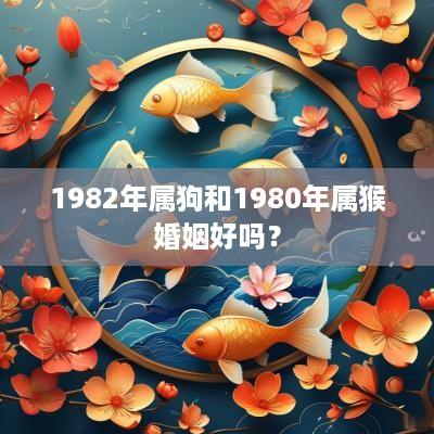 1982年属狗和1980年属猴婚姻好吗？