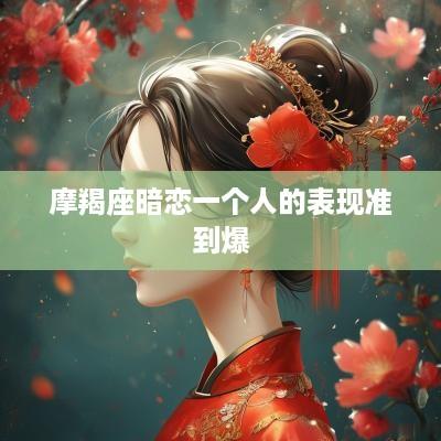 摩羯座暗恋一个人的表现准到爆