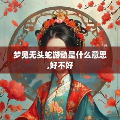 梦见无头蛇游动是什么意思,好不好