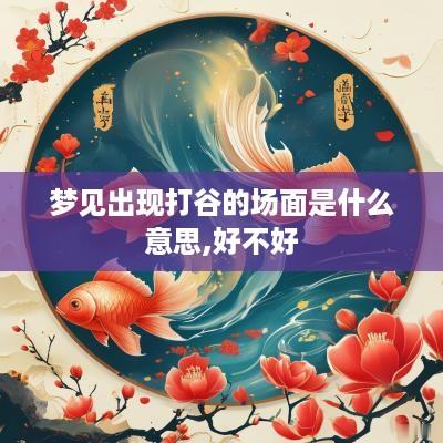 梦见出现打谷的场面是什么意思,好不好