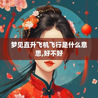 梦见直升飞机飞行是什么意思,好不好