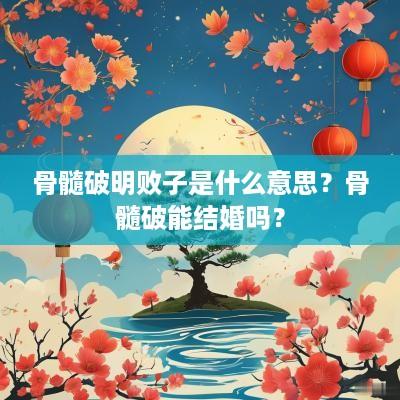 骨髓破明败子是什么意思？骨髓破能结婚吗？