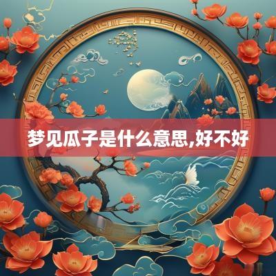 梦见瓜子是什么意思,好不好