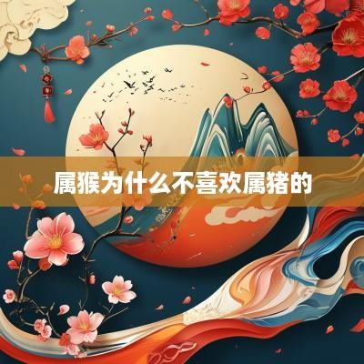 属猴为什么不喜欢属猪的